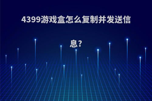 4399游戏盒怎么复制并发送信息?