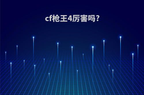 cf枪王4厉害吗?