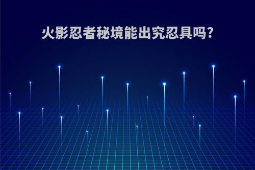 火影忍者秘境能出究忍具吗?