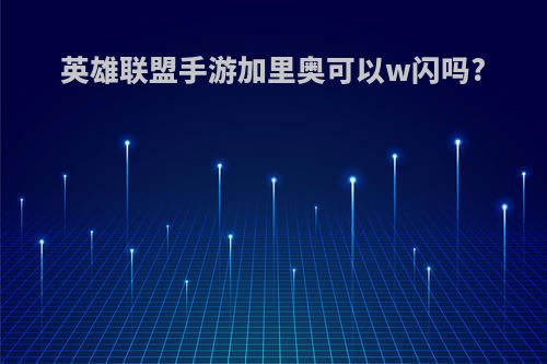 英雄联盟手游加里奥可以w闪吗?
