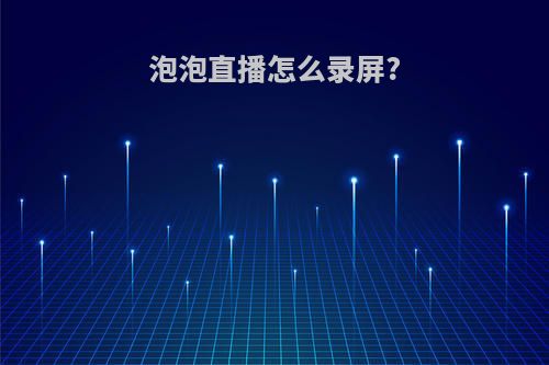 泡泡直播怎么录屏?