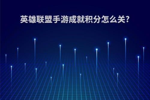 英雄联盟手游成就积分怎么关?