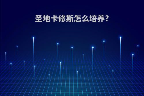 圣地卡修斯怎么培养?