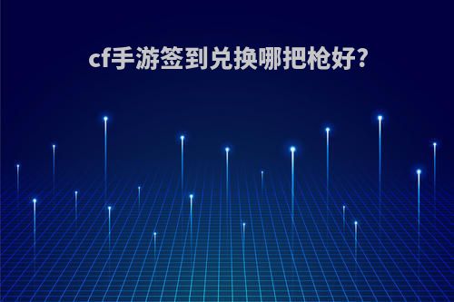 cf手游签到兑换哪把枪好?