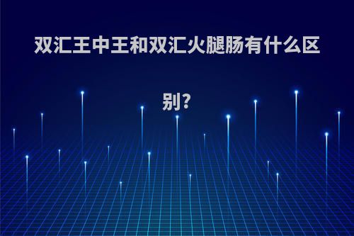 双汇王中王和双汇火腿肠有什么区别?