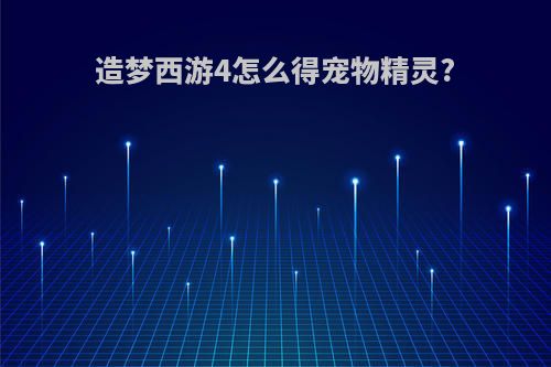 造梦西游4怎么得宠物精灵?