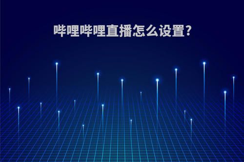 哔哩哔哩直播怎么设置?