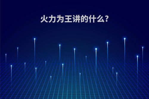 火力为王讲的什么?