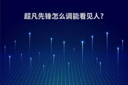 超凡先锋怎么调能看见人?