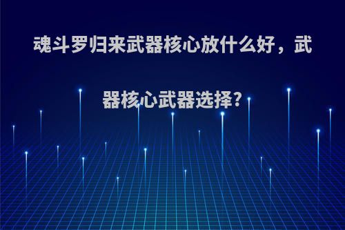 魂斗罗归来武器核心放什么好，武器核心武器选择?
