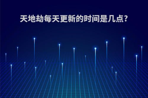 天地劫每天更新的时间是几点?