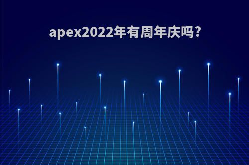 apex2022年有周年庆吗?