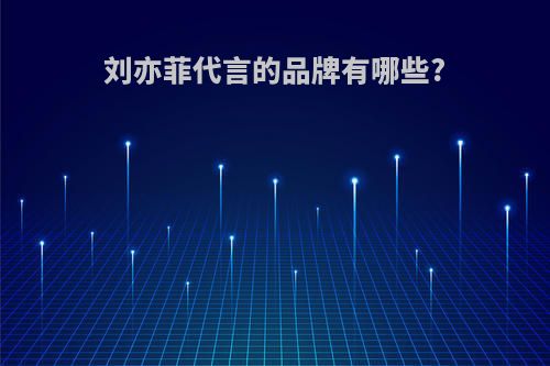 刘亦菲代言的品牌有哪些?