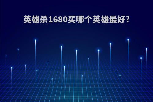 英雄杀1680买哪个英雄最好?