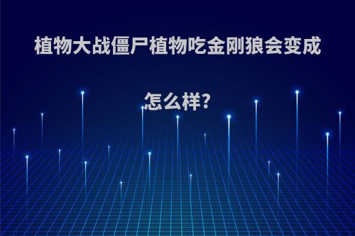 植物大战僵尸植物吃金刚狼会变成怎么样?