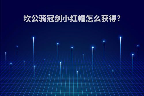 坎公骑冠剑小红帽怎么获得?