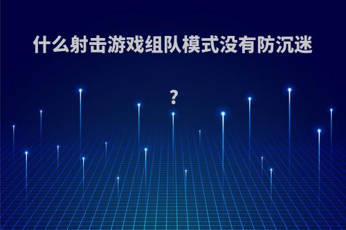什么射击游戏组队模式没有防沉迷?