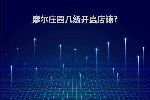 摩尔庄园几级开启店铺?