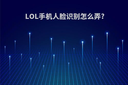 LOL手机人脸识别怎么弄?