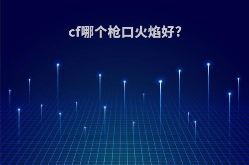 cf哪个枪口火焰好?