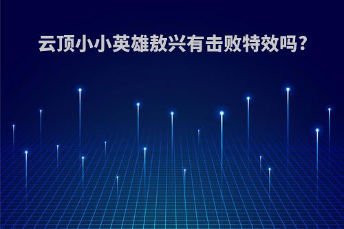 云顶小小英雄敖兴有击败特效吗?