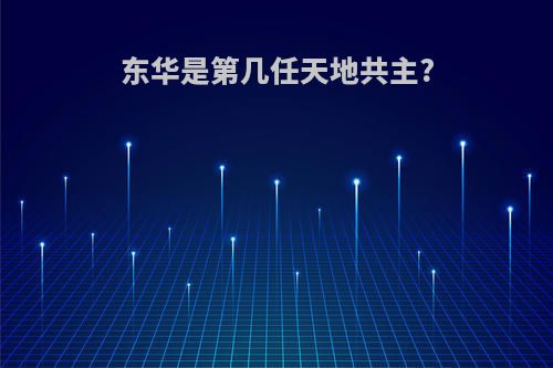 东华是第几任天地共主?