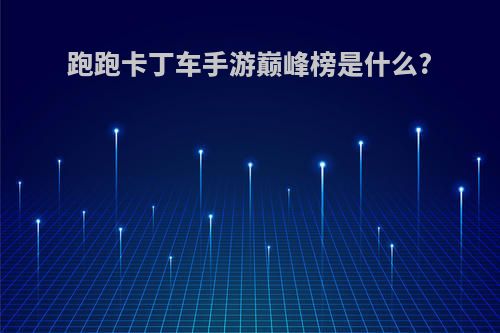 跑跑卡丁车手游巅峰榜是什么?