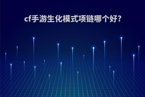 cf手游生化模式项链哪个好?