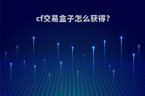 cf交易盒子怎么获得?