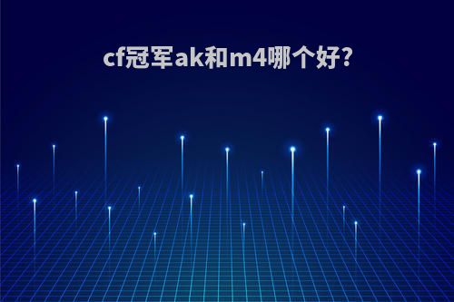 cf冠军ak和m4哪个好?