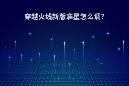 穿越火线新版准星怎么调?