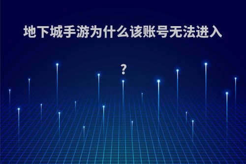 地下城手游为什么该账号无法进入?