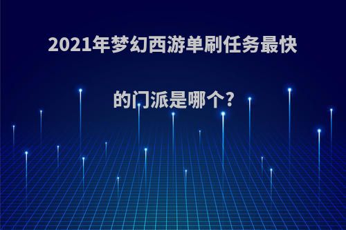 2021年梦幻西游单刷任务最快的门派是哪个?