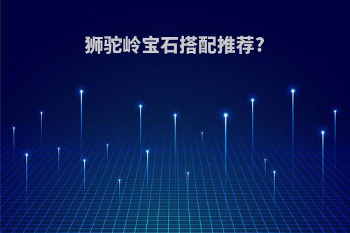 狮驼岭宝石搭配推荐?