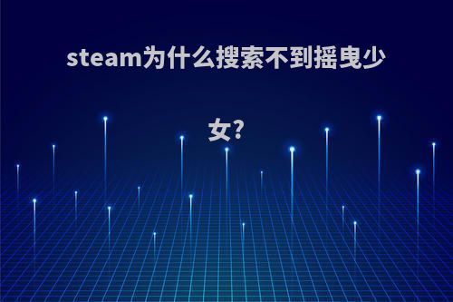 steam为什么搜索不到摇曳少女?