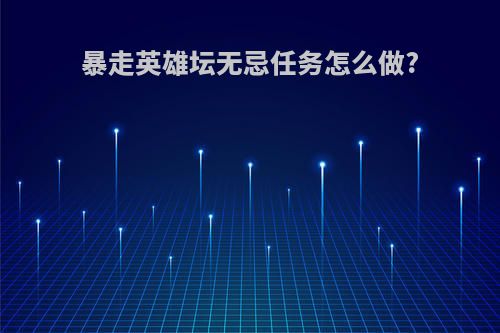 暴走英雄坛无忌任务怎么做?