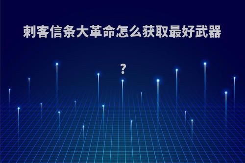 刺客信条大革命怎么获取最好武器?