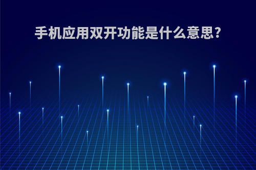 手机应用双开功能是什么意思?