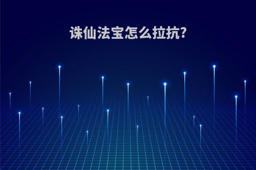 诛仙法宝怎么拉抗?