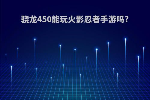 骁龙450能玩火影忍者手游吗?