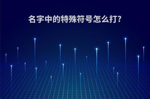 名字中的特殊符号怎么打?