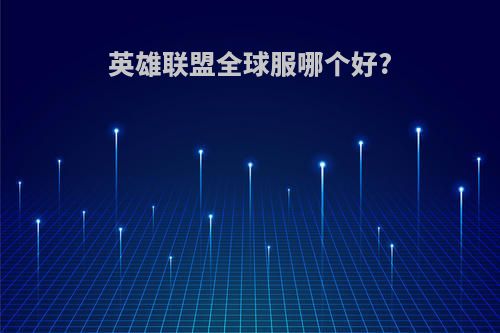 英雄联盟全球服哪个好?