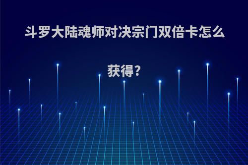 斗罗大陆魂师对决宗门双倍卡怎么获得?