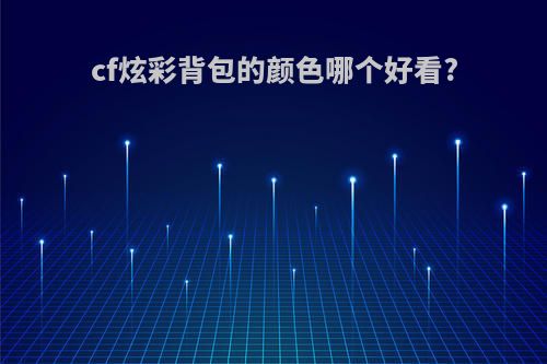 cf炫彩背包的颜色哪个好看?