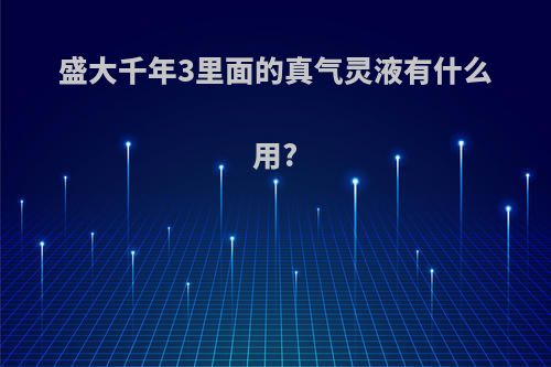盛大千年3里面的真气灵液有什么用?