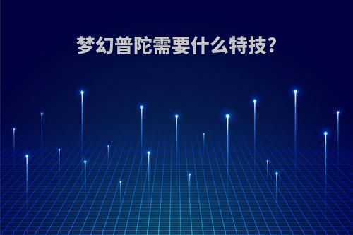 梦幻普陀需要什么特技?