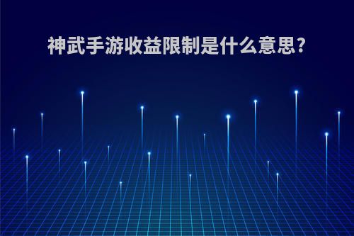 神武手游收益限制是什么意思?