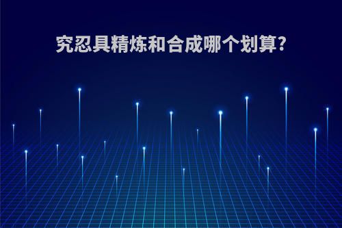 究忍具精炼和合成哪个划算?