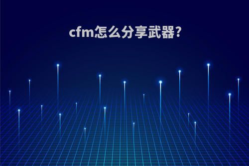 cfm怎么分享武器?