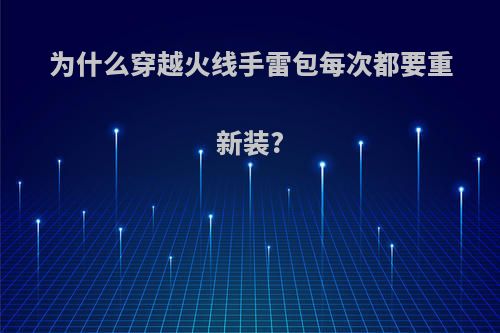 为什么穿越火线手雷包每次都要重新装?